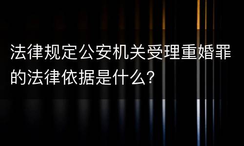 法律规定公安机关受理重婚罪的法律依据是什么？