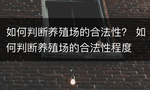 如何判断养殖场的合法性？ 如何判断养殖场的合法性程度