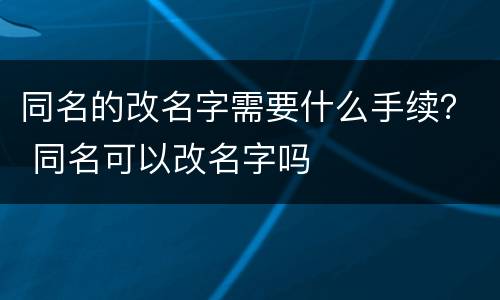 同名的改名字需要什么手续？ 同名可以改名字吗