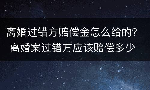 离婚过错方赔偿金怎么给的？ 离婚案过错方应该赔偿多少