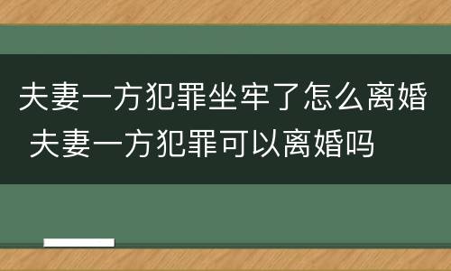 夫妻一方犯罪坐牢了怎么离婚 夫妻一方犯罪可以离婚吗