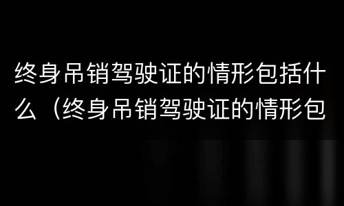 终身吊销驾驶证的情形包括什么（终身吊销驾驶证的情形包括什么意思）