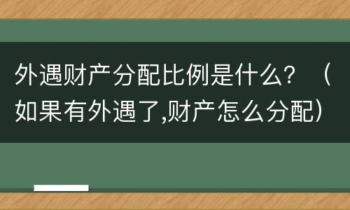 外遇财产分配比例是什么？（如果有外遇了,财产怎么分配）
