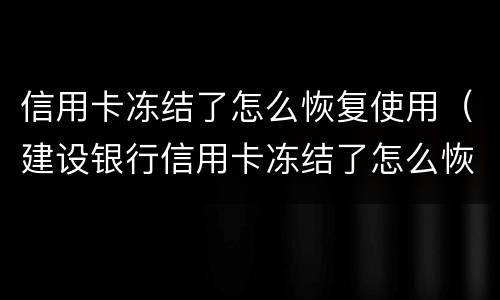 信用卡冻结了怎么恢复使用（建设银行信用卡冻结了怎么恢复使用）