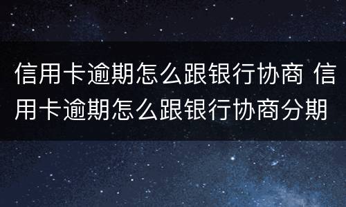 信用卡逾期怎么跟银行协商 信用卡逾期怎么跟银行协商分期还款