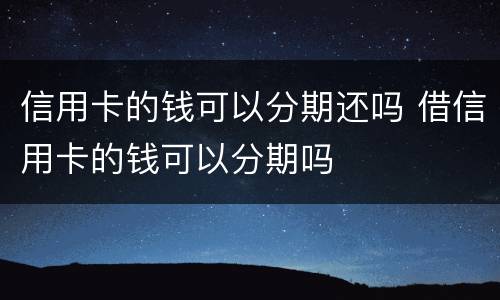 信用卡的钱可以分期还吗 借信用卡的钱可以分期吗