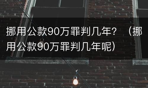 挪用公款90万罪判几年？（挪用公款90万罪判几年呢）