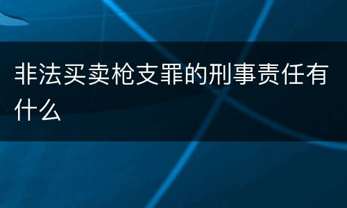 非法买卖枪支罪的刑事责任有什么