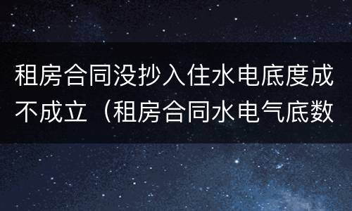 租房合同没抄入住水电底度成不成立（租房合同水电气底数）
