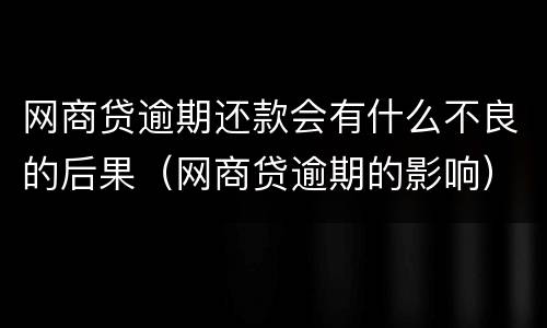 网商贷逾期还款会有什么不良的后果（网商贷逾期的影响）