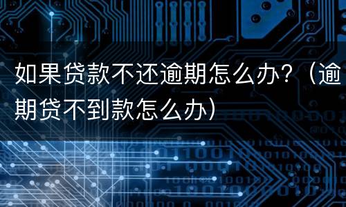 如果贷款不还逾期怎么办?（逾期贷不到款怎么办）