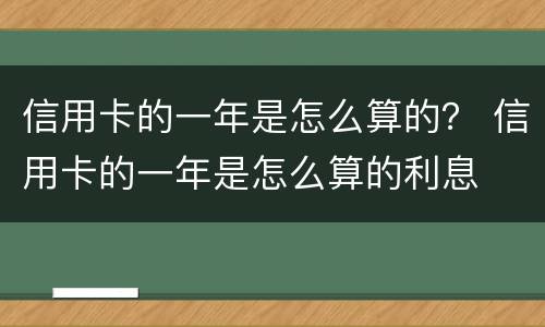 信用卡的一年是怎么算的？ 信用卡的一年是怎么算的利息