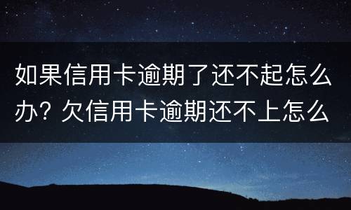 如果信用卡逾期了还不起怎么办? 欠信用卡逾期还不上怎么办
