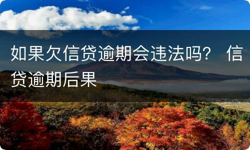 如果欠信贷逾期会违法吗？ 信贷逾期后果