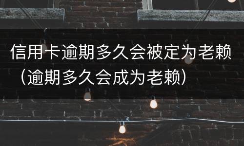 信用卡逾期多久会被定为老赖（逾期多久会成为老赖）