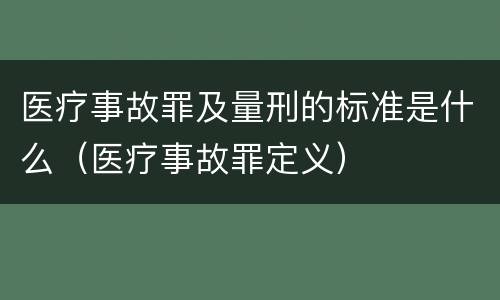 医疗事故罪及量刑的标准是什么（医疗事故罪定义）
