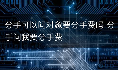 分手可以问对象要分手费吗 分手问我要分手费