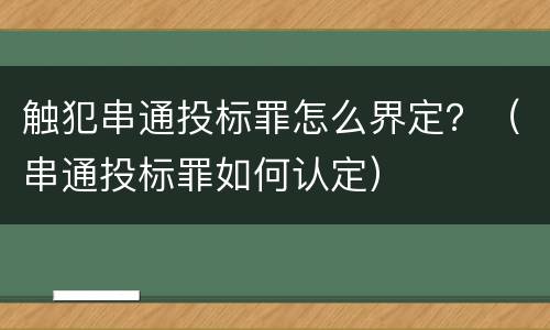 触犯串通投标罪怎么界定？（串通投标罪如何认定）