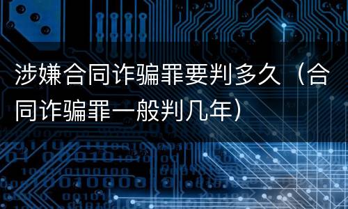 涉嫌合同诈骗罪要判多久（合同诈骗罪一般判几年）