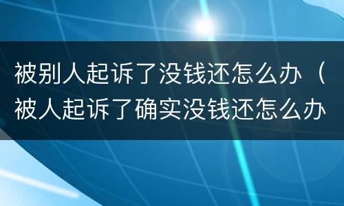 被别人起诉了没钱还怎么办（被人起诉了确实没钱还怎么办）