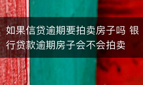 如果信贷逾期要拍卖房子吗 银行贷款逾期房子会不会拍卖