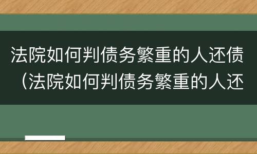 法院如何判债务繁重的人还债（法院如何判债务繁重的人还债）