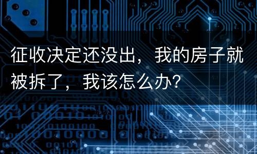 征收决定还没出，我的房子就被拆了，我该怎么办？