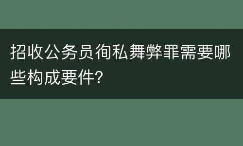 招收公务员徇私舞弊罪需要哪些构成要件？
