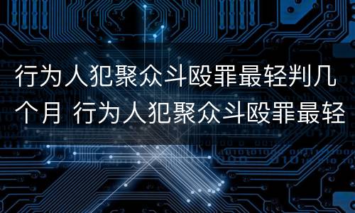 行为人犯聚众斗殴罪最轻判几个月 行为人犯聚众斗殴罪最轻判几个月呢