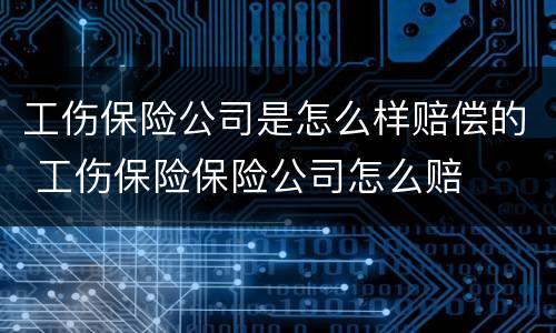 工伤保险公司是怎么样赔偿的 工伤保险保险公司怎么赔