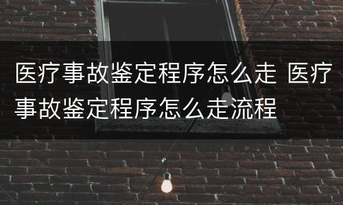 医疗事故鉴定程序怎么走 医疗事故鉴定程序怎么走流程