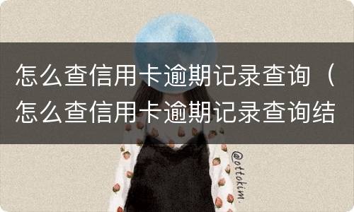 怎么查信用卡逾期记录查询（怎么查信用卡逾期记录查询结果）