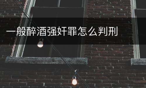 一般醉酒强奸罪怎么判刑