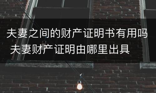 夫妻之间的财产证明书有用吗 夫妻财产证明由哪里出具