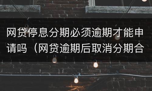 网贷停息分期必须逾期才能申请吗（网贷逾期后取消分期合法吗）