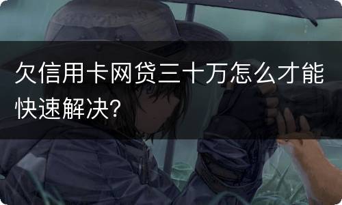 欠信用卡网贷三十万怎么才能快速解决？