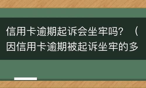 信用卡逾期起诉会坐牢吗？（因信用卡逾期被起诉坐牢的多吗）