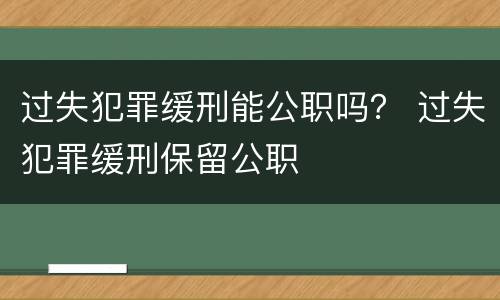 过失犯罪缓刑能公职吗？ 过失犯罪缓刑保留公职
