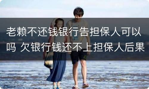 老赖不还钱银行告担保人可以吗 欠银行钱还不上担保人后果