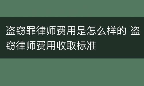盗窃罪律师费用是怎么样的 盗窃律师费用收取标准