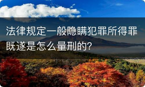 法律规定一般隐瞒犯罪所得罪既遂是怎么量刑的？