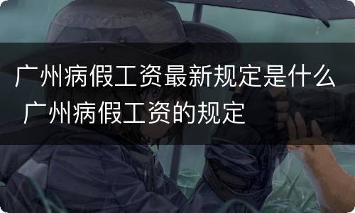 广州病假工资最新规定是什么 广州病假工资的规定