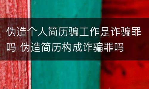 伪造个人简历骗工作是诈骗罪吗 伪造简历构成诈骗罪吗