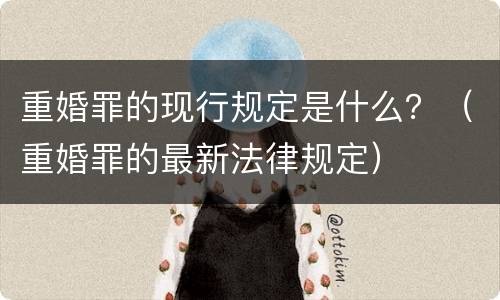 重婚罪的现行规定是什么？（重婚罪的最新法律规定）