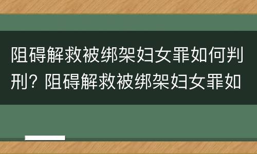 阻碍解救被绑架妇女罪如何判刑? 阻碍解救被绑架妇女罪如何判刑的