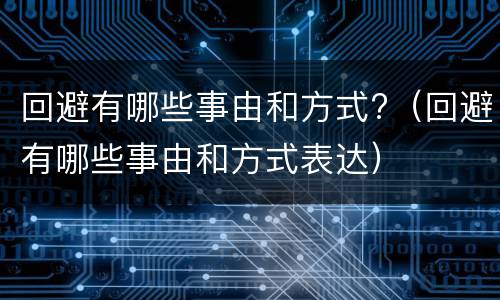 回避有哪些事由和方式?（回避有哪些事由和方式表达）