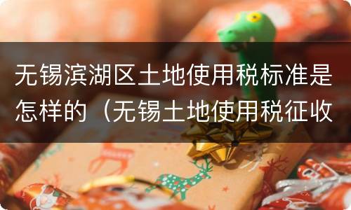 无锡滨湖区土地使用税标准是怎样的（无锡土地使用税征收标准）