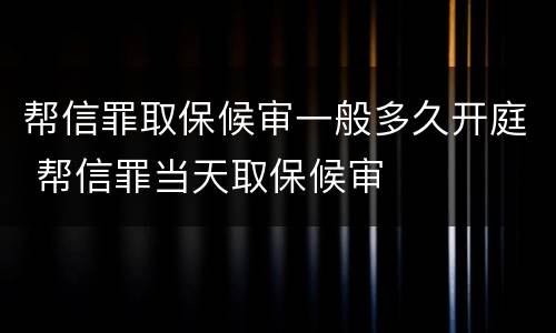 帮信罪取保候审一般多久开庭 帮信罪当天取保候审