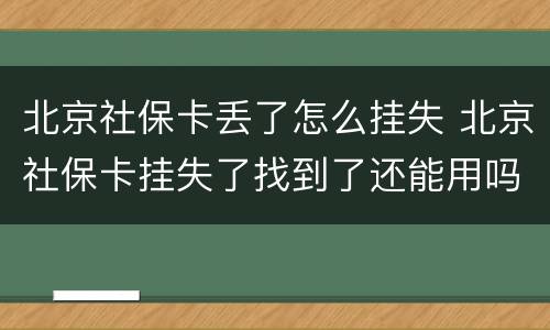 北京社保卡丢了怎么挂失 北京社保卡挂失了找到了还能用吗