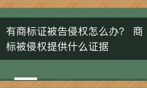 有商标证被告侵权怎么办？ 商标被侵权提供什么证据